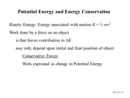 Phys211C7 p1 Kinetic Energy: Energy associated with motion K = ½ mv 2 Work done by a force on an object is that forces contribution to  K may only depend.