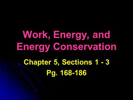 Work, Energy, and Energy Conservation Chapter 5, Sections 1 - 3 Pg. 168-186.