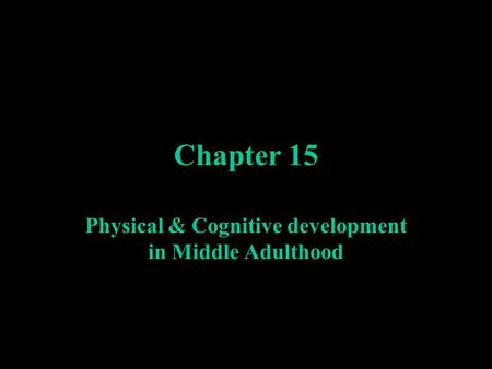 Chapter 15 Physical & Cognitive development in Middle Adulthood.
