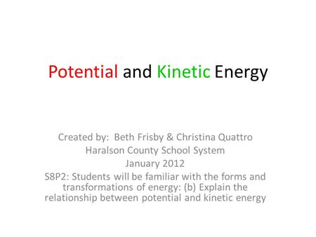 Potential and Kinetic Energy Created by: Beth Frisby & Christina Quattro Haralson County School System January 2012 S8P2: Students will be familiar with.