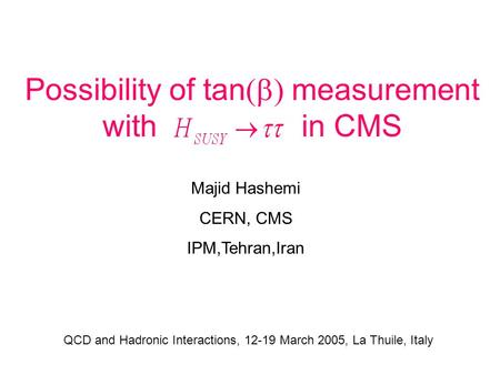 Possibility of tan  measurement with in CMS Majid Hashemi CERN, CMS IPM,Tehran,Iran QCD and Hadronic Interactions, 12-19 March 2005, La Thuile, Italy.