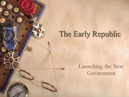 The Early Republic Launching the New Government. Chapter 9, Section 1: Washington Takes Office.