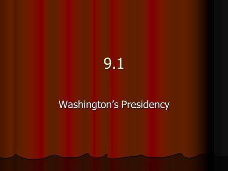9.1 Washington’s Presidency. George Washington 1 st Presidential Election November 1788 1 st Presidential Election November 1788 Washington was inaugurated.