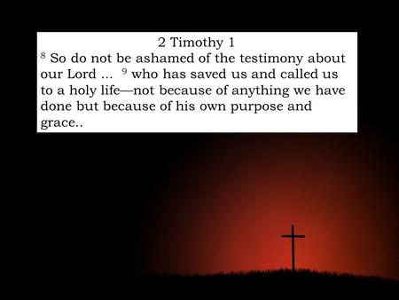 2 Timothy 1 8 So do not be ashamed of the testimony about our Lord... 9 who has saved us and called us to a holy life—not because of anything we have done.