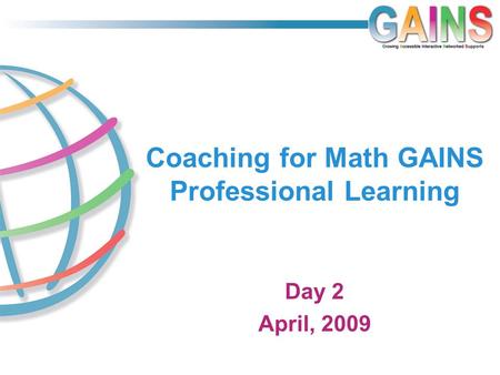 Coaching for Math GAINS Professional Learning Day 2 April, 2009.