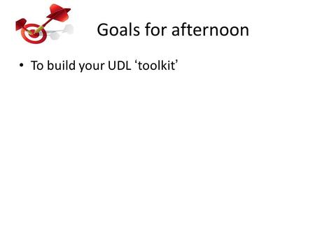 Goals for afternoon To build your UDL ‘toolkit’.