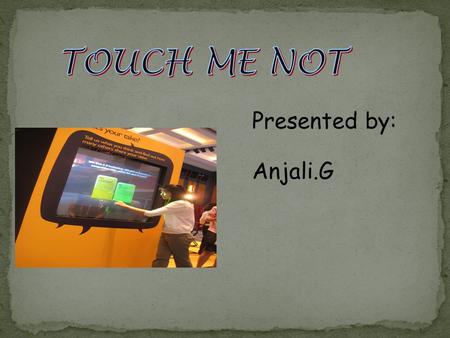 TOUCH ME NOT Presented by: Anjali.G.