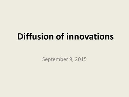 Diffusion of innovations September 9, 2015. Diffusion of Innovations Rogers, E. M. (2003). Diffusion of innovations (5th edition). New York, NY: Free.
