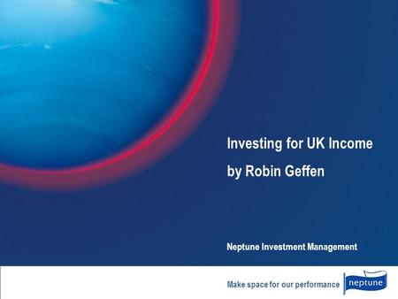 Make space for our performance Investing for UK Income by Robin Geffen Neptune Investment Management.