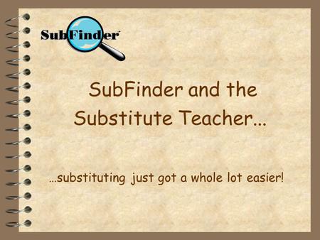 SubFinder and the Substitute Teacher... …substituting just got a whole lot easier!