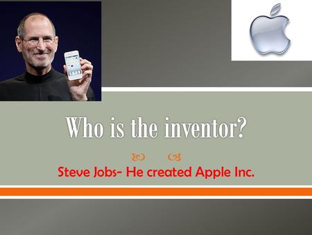  Steve Jobs- He created Apple Inc..  The invention is the iPhone.
