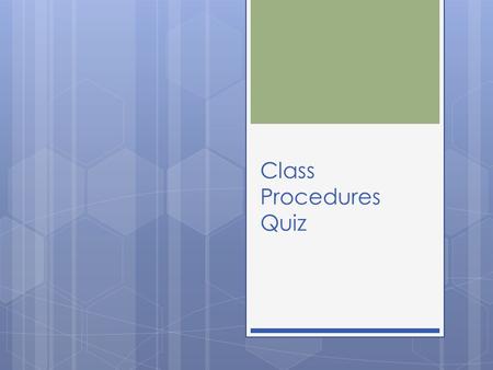 Class Procedures Quiz. 1- What should you do as soon as you enter the classroom?  A. check to see what tv shows your friend watched last night  B. look.