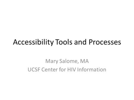 Accessibility Tools and Processes Mary Salome, MA UCSF Center for HIV Information.
