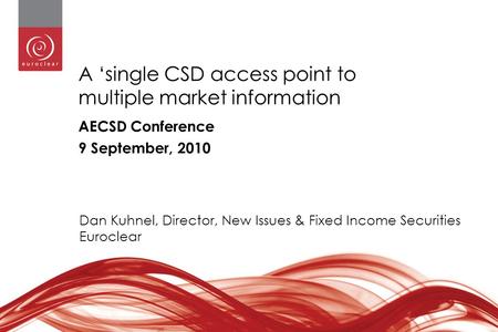 1 A ‘single CSD access point to multiple market information AECSD Conference 9 September, 2010 Dan Kuhnel, Director, New Issues & Fixed Income Securities.