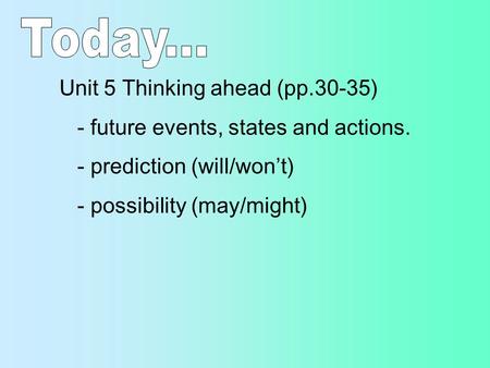 Unit 5 Thinking ahead (pp.30-35) - future events, states and actions. - prediction (will/won’t) - possibility (may/might)