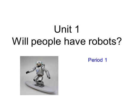 Unit 1 Will people have robots? Period 1 Que Sera Sera When I was just a little girl I asked my mother, what will I be Will I be pretty, will I be rich.