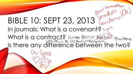 BIBLE 10: SEPT 23, 2013 In journals: What is a covenant? What is a contract? Is there any difference between the two?
