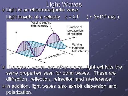 Light Waves Light is an electromagnetic wave Light travels at a velocity c =  f ( ~ 3x10 8 m/s ) Like sound waves and other waves, light exhibits the.
