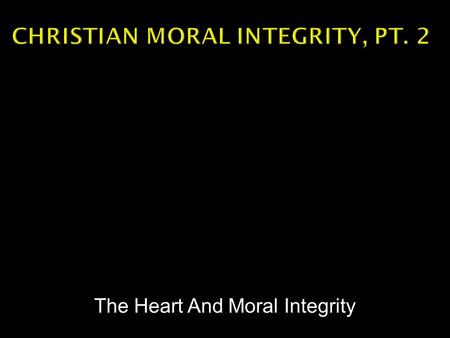 The Heart And Moral Integrity.  Integrity is an adherence to the code of Bible truth.  Christians are responsible to seek for that truth and live it.