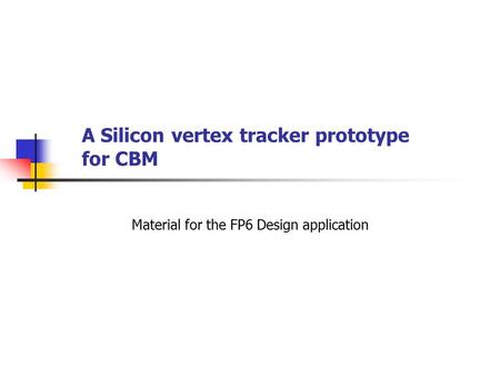 A Silicon vertex tracker prototype for CBM Material for the FP6 Design application.
