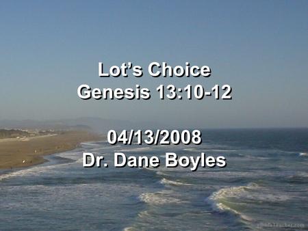 Lot’s Choice Genesis 13:10-12 04/13/2008 Dr. Dane Boyles.