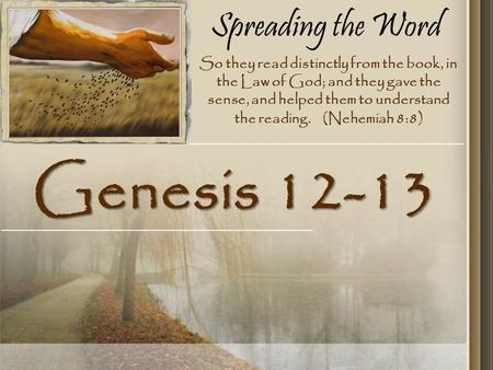 Spreading the Word Genesis 12-13 So they read distinctly from the book, in the Law of God; and they gave the sense, and helped them to understand the.