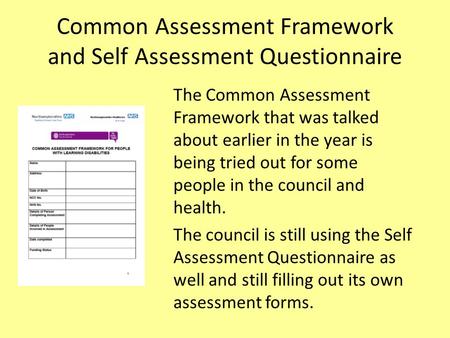 Common Assessment Framework and Self Assessment Questionnaire The Common Assessment Framework that was talked about earlier in the year is being tried.