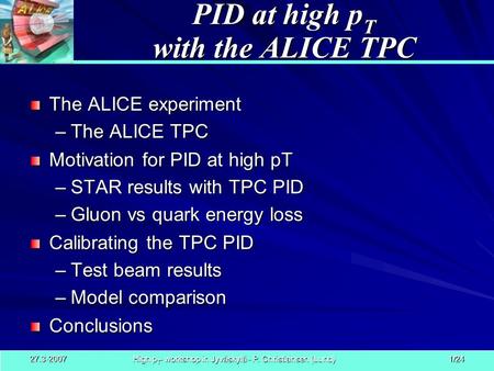 High p T - workshop in Jyväskylä - P. Christiansen (Lund) 27.3-2007 1/24 PID at high p T with the ALICE TPC The ALICE experiment –The ALICE TPC Motivation.