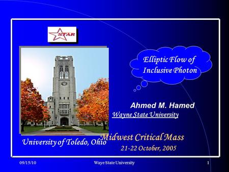 09/15/10Waye State University1 Elliptic Flow of Inclusive Photon Ahmed M. Hamed Midwest Critical Mass University of Toledo, Ohio 21-22 October, 2005 Wayne.