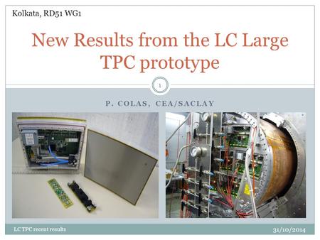 P. COLAS, CEA/SACLAY New Results from the LC Large TPC prototype 31/10/2014 LC TPC recent results 1 Kolkata, RD51 WG1.