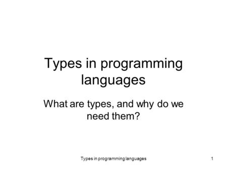 Types in programming languages1 What are types, and why do we need them?