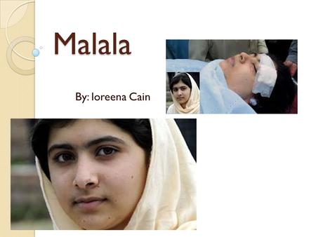 Malala By: loreena Cain. What happened? 14 year old girl named Malala lives in Pakistan where the Taliban does not want girls to get an education. Malala.