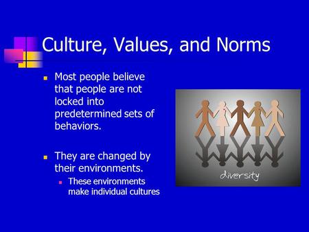 Culture, Values, and Norms Most people believe that people are not locked into predetermined sets of behaviors. They are changed by their environments.