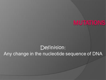 Definition : Any change in the nucleotide sequence of DNA.