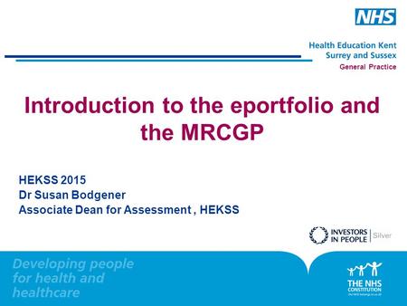 General Practice Introduction to the eportfolio and the MRCGP HEKSS 2015 Dr Susan Bodgener Associate Dean for Assessment, HEKSS.