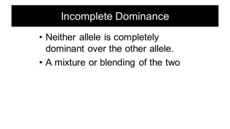 Incomplete Dominance Neither allele is completely dominant over the other allele. A mixture or blending of the two.