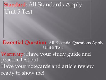 Essential Question: All Essential Questions Apply Unit 5 Test Warm up: Have your study guide and practice test out. Have your notecards and article review.