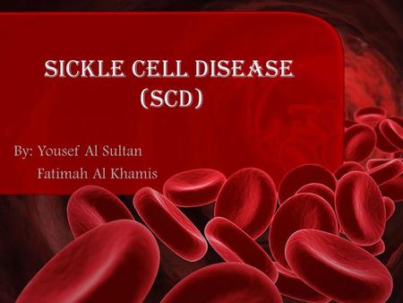 SICKLE CELL DISEASE (scd) By: Yousef Al Sultan Fatimah Al Khamis.