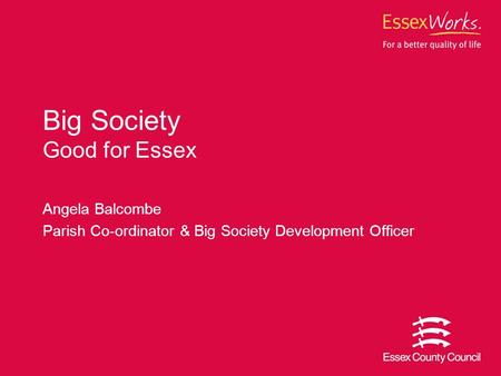 Angela Balcombe Parish Co-ordinator & Big Society Development Officer Big Society Good for Essex.