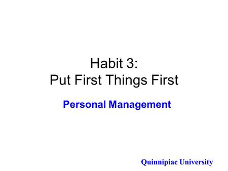 Quinnipiac University Habit 3: Put First Things First Personal Management.