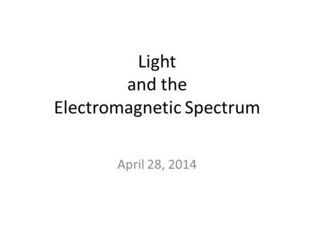 Light and the Electromagnetic Spectrum April 28, 2014.