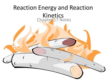 Reaction Energy and Reaction Kinetics Chapter 17 Notes.