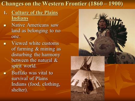 Changes on the Western Frontier (1860 – 1900) 1. Culture of the Plains Indians Native Americans saw land as belonging to no one. Native Americans saw land.