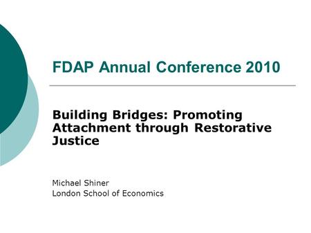 FDAP Annual Conference 2010 Building Bridges: Promoting Attachment through Restorative Justice Michael Shiner London School of Economics.