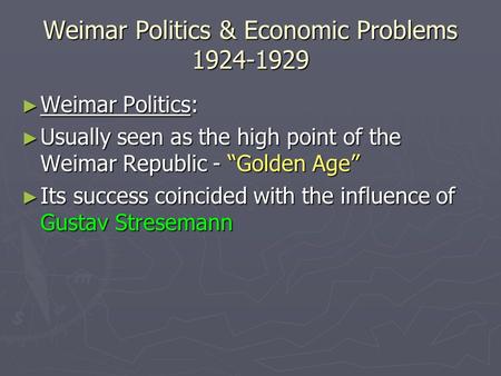 Weimar Politics & Economic Problems 1924-1929 ► Weimar Politics: ► Usually seen as the high point of the Weimar Republic - “Golden Age” ► Its success coincided.