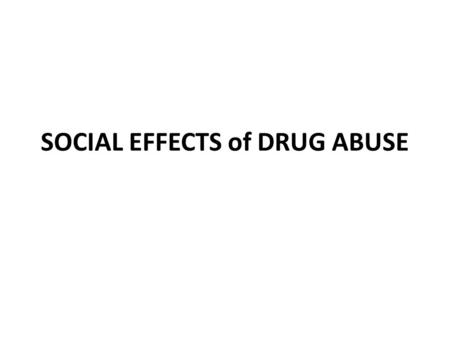SOCIAL EFFECTS of DRUG ABUSE. Personal Relationships ISOLATION – Relationships become dysfunctional, as the drug abuser eventually maintains a connection.