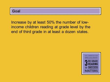 Increase by at least 50% the number of low- income children reading at grade level by the end of third grade in at least a dozen states. Campaign Goal.