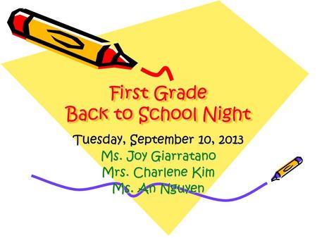 First Grade Back to School Night Tuesday, September 10, 2013 Ms. Joy Giarratano Mrs. Charlene Kim Ms. An Nguyen.