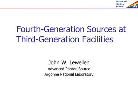 Fourth-Generation Sources at Third-Generation Facilities John W. Lewellen Advanced Photon Source Argonne National Laboratory.