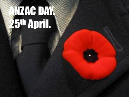 ANZAC DAY. 25th April..